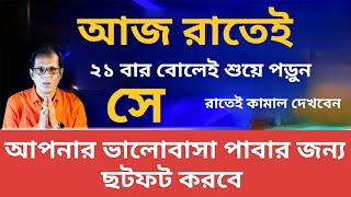 আজ রাতেই ২১ বার বোলেই শুয়ে পড়ুন সে আপনার ভালবাসা পাবার জন্য ছটফট করবে