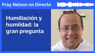 Humillación y humildad: la gran pregunta [Fray Nelson te responde - 80]