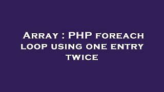 Array : PHP foreach loop using one entry twice