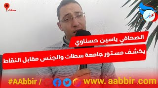 حوار جريء…الصحافي ياسين حسناوي يكشف مستور جامعة سطات والجنس مقابل النقاط لازال موجود