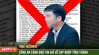 Vô tư lan truyền thông tin sáp nhập tỉnh, thành: Cẩn thận đối mặt án phạt tù | ANTV