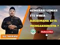 GENERASI LEMAH ITU NYATA : BAGAIMANA KITA MENGAKHIRINYA | Ust Solehudin