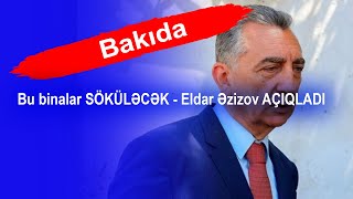 Bakıda bu binalar SÖKÜLƏCƏK - Eldar Əzizov AÇIQLADI