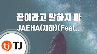 [TJ노래방] 끝이라고말하지마 - JAEHA(재하)(Feat.래원(Layone)) / TJ Karaoke