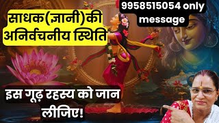 साधक(ज्ञानी) की अनिर्वचनीय स्थिति इस गूढ़ रहस्य को जान लीजिए!