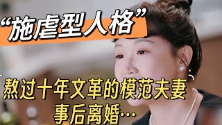 熬过文革，熬不过婚姻！“施虐型人格”毁三代！《再见爱人4》的麦琳镜像了文革时期一些夫妻的现实倒影！叶枫讲述十年动乱人性扭曲