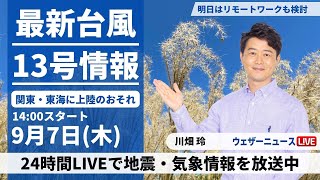 【LIVE】最新台風13号情報　2023年9月7日(木)/関東・東海に上陸のおそれ　最新気象ニュース・地震情報 〈ウェザーニュースLiVEアフタヌーン〉