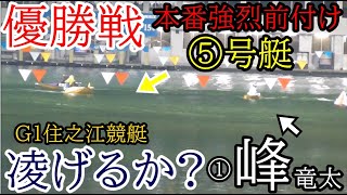 【G1住之江競艇優勝戦現地】G1優勝戦で本番競艇前付け⑤号艇、凌げるか？①峰竜太