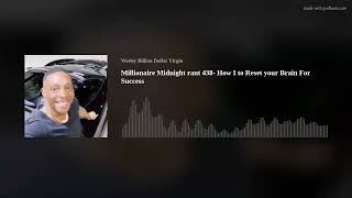 Millionaire Midnight rant 438- How I to Reset your Brain For Success