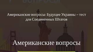 Американские вопросы - Американские вопросы: Будущее Украины – тест для Соединенных Штатов