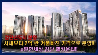 검단신도시에 드디어 떳다!!!! 시세대비 2억이나 저렴한 거품쫙쫙 빠진가격 e편한세상 웰카운티를 알아봅시다!!!!