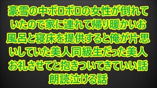 豪雪の中ボロボロの女性が倒れていたので家に連れて帰り暖かいお風呂と寝床を提供すると俺が片思いしていた美人同級生だった美人お礼させてと抱きついてきていい話朗読泣ける話