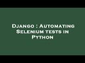 Django : Automating Selenium tests in Python