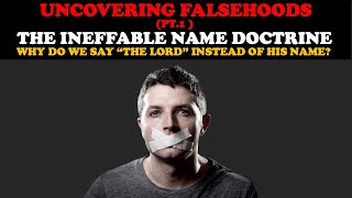 UNCOVERING FALSEHOODS (PT. 1)THE INEFFABLE NAME DOCTRINE: WHY WE SAY \