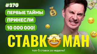 НОВЫЙ СТАВКОМАН #370: ПЕРВЫЕ ТАЙМЫ ПРИНЕСЛИ 10 000 000!!! Ставки на спорт: ТОП 5 за неделю