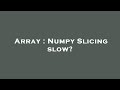 Array : Numpy Slicing slow?