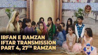 Irfan e Ramzan - Part 4 | Iftar Transmission | 27th Ramzan, 2nd June 2019