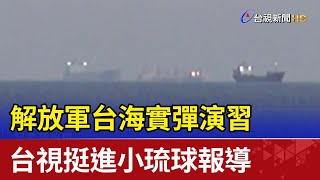 解放軍台海實彈演習 台視挺進小琉球報導