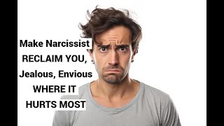 Make Narcissist RECLAIM YOU, Jealous, Envious WHERE IT HURT the MOST!