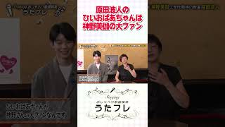 原田波人「ひいおばあちゃんが神野さんの大ファンなんです」