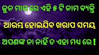 ଜୁନ ମାସରେ ଏହି ୫ ଟି ନାମର ବ୍ୟକ୍ତିଙ୍କର ଆରମ୍ଭ ହୋଇଯିବ ଖରାପ ସମୟ ! ଆପଣଙ୍କ ନାମ ତ ନାହିଁ ଏହା ମଧ୍ୟରେ !