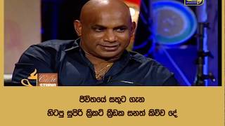 ජිවිතයේ සතුට ගැන හිටපු සුපිරි ක්‍රිකට් ක්‍රීඩක සනත් කිව්ව දේ