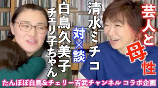 『芸人と母性』清水ミチコ 対X談 白鳥久美子 たんぽぽ白鳥\u0026チェリー吉武チャンネル コラボ企画 part 1