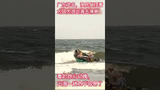 廣東茂名的漁民們頂著大風大浪出海去捕魚，看的驚心動魄，出海一趟太不容易了The fishermen in  Guangdong sea to fish ，the strong wind