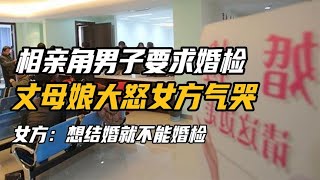 相亲角男子要求婚检，丈母娘大怒女方气哭，女方：想结婚就不婚检