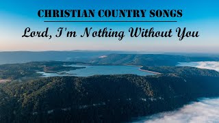 12 Hours Christian Country Songs - Lord, I'm Nothing Without You by Lifebreakthrough