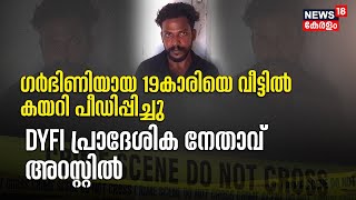 ഗർഭിണിയായ 19കാരിയെ വീട്ടിൽ കയറി പീഡിപ്പിച്ചു ;DYFI പ്രാദേശിക നേതാവ് അറസ്റ്റിൽ | Thiruvalla