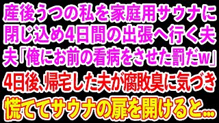 【スカッとする話】産後うつの私を家庭用サウナに閉じこめ3泊4日の旅行に出かけた夫「俺にお前の看病をさせた罰だw」4日後、帰宅した夫が腐敗臭に気づき慌ててサウナの扉を開けると