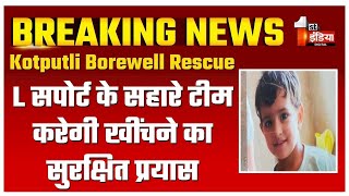 Kotputli Borewell Accident Update: अब L सपोर्ट के सहारे टीम करेगी खींचने का सुरक्षित प्रयास