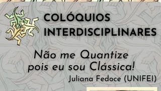 Colóquios Interdisciplinares Unifei - "Não me Quantize pois eu sou Clássica!" com Juliana Fedoce