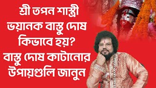 বাস্তু দোষ কিভাবে হয়? বাস্তু দোষ কাটানোর উপায়গুলি জানুন - শ্রী তপন শাস্ত্রী