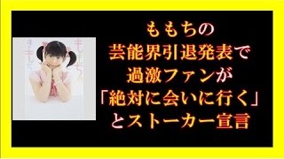 ももちの芸能界引退発表で過激ファンが「絶対に会いに行く」とストーカー宣言