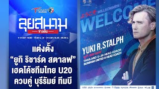 แต่งตั้ง “ยูกิ ริชาร์ด สตาลฟ” เฮดโค้ชทีมไทย U20 | ลุยสนามข่าวเย็น | 30 พ.ย. 66 | T Sports 7