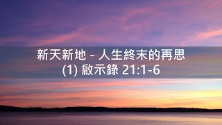 新天新地：人生終末的再思 2 將來新天地 (啟示錄21:1-4) - 陳崇基牧師