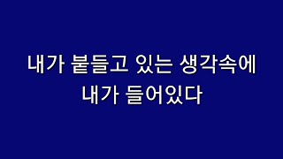 내가 붙들고 있는 생각속에 내가 들어있다