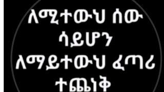 ለሚተውህ ሰው ሳይሆን ለማይተውህ ፈጣሪ ተቀነቅ