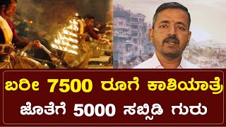 ಕೇವಲ 7500 ಕ್ಕೆ ಸಂಪೂರ್ಣ ಕಾಶಿಯಾತ್ರೆ ಜೊತೆಗೆ 5000 ಸಬ್ಸಿಡಿ