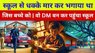 स्कूल से धक्के मार कर भगाया था जिस बच्चे को | वो DM बन कर पहुंचा स्कूल