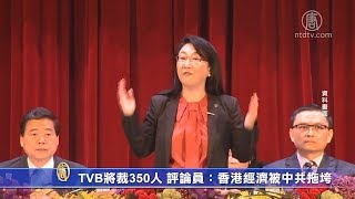 TVB将裁350人 评论员：香港经济被中共拖垮【中国禁闻】