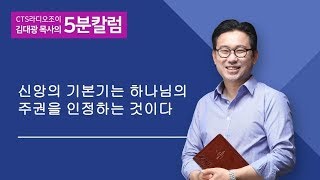 CTS JOY라디오 '김대광목사의 5분칼럼' - 신앙의기본기는 하나님의주권을 인정하는것이다