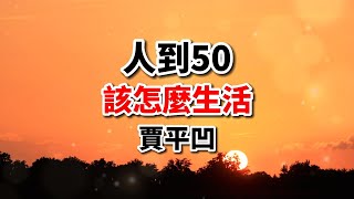 賈平凹散文《五十歲時你會明白》句句在理，說到心坎裡了！