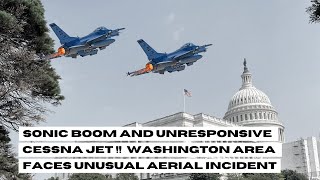 Sonic Boom and Unresponsive Cessna Jet |  Washington Area Faces Unusual Aerial Incident