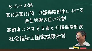 第36回社会福祉士国家試験　問題１３１　介護保険制度における厚生労働大臣の役割　高齢者に対する支援と介護保険制度