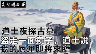 民間故事：道士夜探古墓，盜走一面鏡子，道士說:我的厄運即將來臨｜高朗講故事