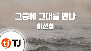 [TJ노래방 / 남자키] 그중에그대를만나 - 이선희 / TJ Karaoke