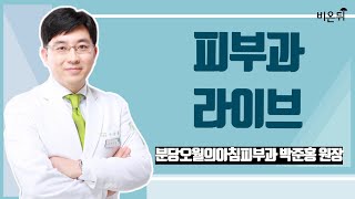 [피부과LIVE] (분당오월의아침피부과 박준홍 원장)